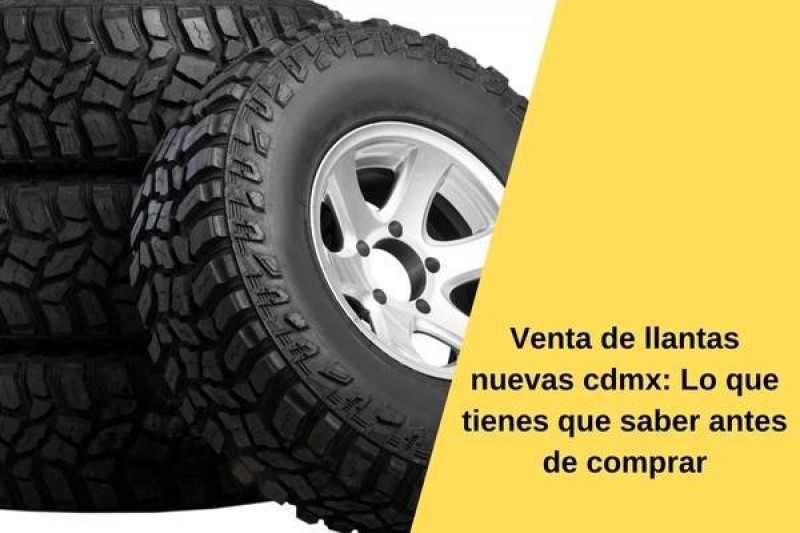 Venta de llantas nuevas cdmx: Lo que tienes que saber antes de comprar