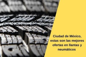 Ciudad de México, estas son las mejores ofertas en llantas y neumáticos 