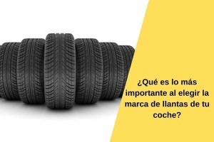 ¿Qué es lo más importante al elegir la marca de llantas de tu coche?