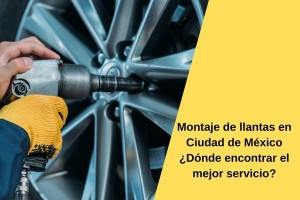 Montaje de llantas en Ciudad de México ¿Dónde encontrar el mejor servicio?