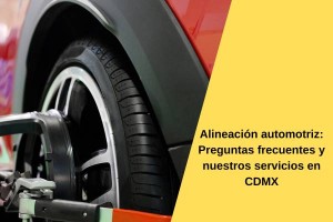 Alineación automotriz: Preguntas frecuentes y nuestros servicios en CDMX