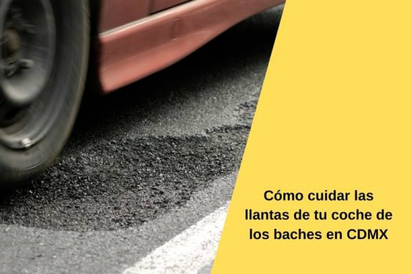 Cómo cuidar las llantas de tu coche de los baches en CDMX
