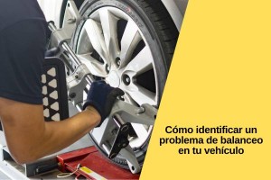 Cómo identificar un problema de balanceo en tu vehículo