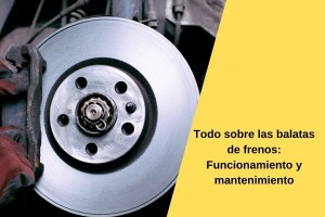 Todo sobre las balatas de frenos: Funcionamiento y mantenimiento