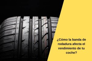 ¿Cómo la banda de rodadura afecta el rendimiento de tu coche?
