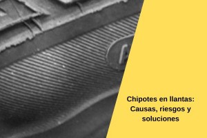 Chipotes en llantas: Causas, riesgos y soluciones