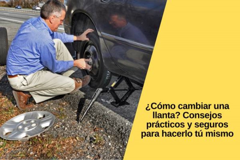 ¿Cómo cambiar una llanta? Consejos prácticos y seguros para hacerlo tú mismo