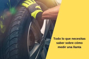 Todo lo que necesitas saber sobre cómo medir una llanta