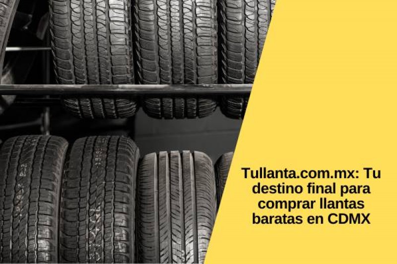 Tullanta.com.mx: Tu destino final para comprar llantas baratas en CDMX