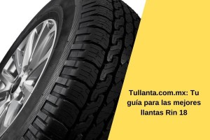 Tullanta.com.mx: Tu guía para las mejores llantas Rin 18