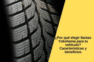 ¿Por qué elegir llantas Yokohama para tu vehículo? Características y beneficios