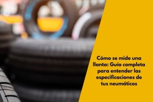 Cómo se mide una llanta: Guía completa para entender las especificaciones de tus neumáticos
