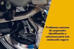 Problemas comunes de suspensión: Identificación y soluciones para una conducción segura
