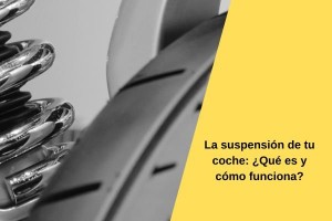 La suspensión de tu coche: ¿Qué es y cómo funciona?