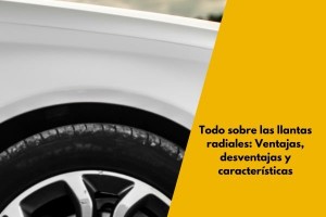 Todo sobre las llantas radiales: Ventajas, desventajas y características