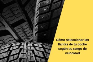 Cómo seleccionar las llantas de tu coche según su rango de velocidad